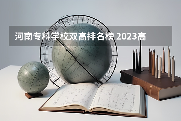河南专科学校双高排名榜 2023高职高专排行榜