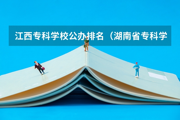 江西专科学校公办排名（湖南省专科学校录取分数线排名）