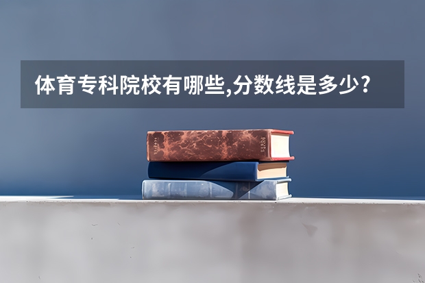 体育专科院校有哪些,分数线是多少?