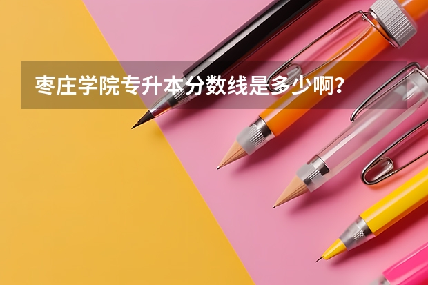 枣庄学院专升本分数线是多少啊？