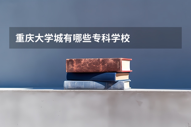 重庆大学城有哪些专科学校
