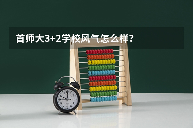 首师大3+2学校风气怎么样？