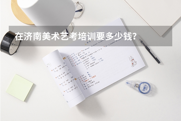 在济南美术艺考培训要多少钱？