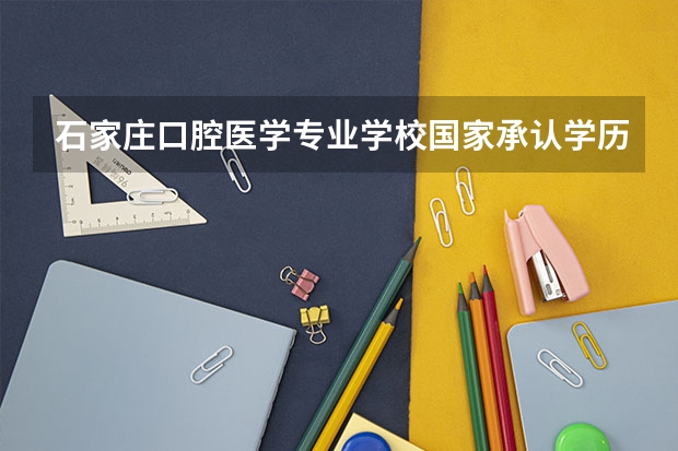 石家庄口腔医学专业学校国家承认学历吗？毕业了可以考执业医师吗