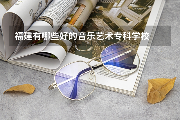 福建有哪些好的音乐艺术专科学校
