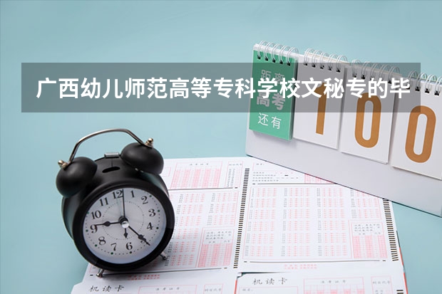 广西幼儿师范高等专科学校文秘专的毕业都去了什么公司工作