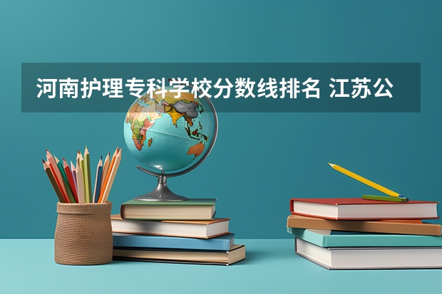 河南护理专科学校分数线排名 江苏公办大专学校排名及分数线