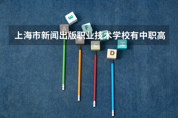 上海市新闻出版职业技术学校有中职高考班吗
