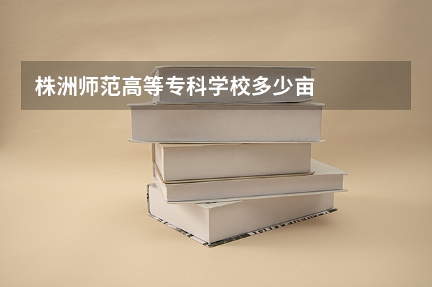 株洲师范高等专科学校多少亩