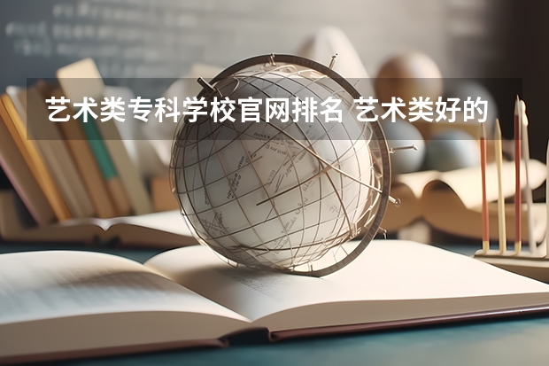 艺术类专科学校官网排名 艺术类好的专科学校排名
