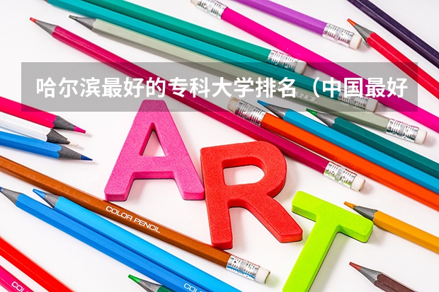 哈尔滨最好的专科大学排名（中国最好的专科医学院）