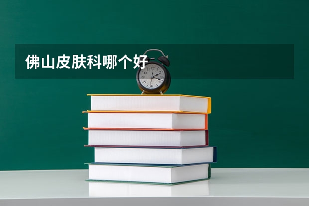 佛山皮肤科哪个好