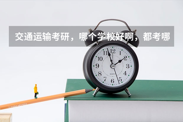 交通运输考研，哪个学校好啊，都考哪些课程？谢谢！