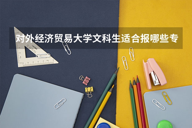 对外经济贸易大学文科生适合报哪些专业？