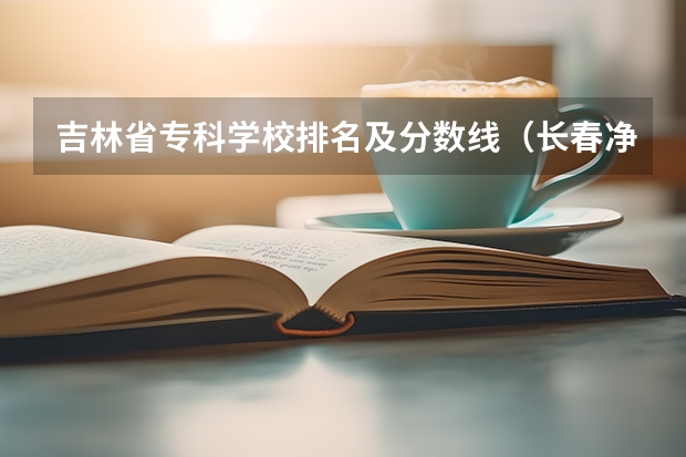 吉林省专科学校排名及分数线（长春净月区好学校排名）