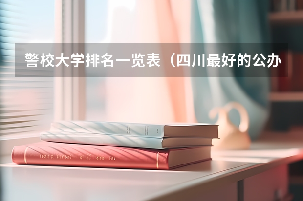 警校大学排名一览表（四川最好的公办专科学校）