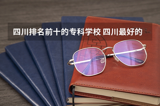 四川排名前十的专科学校 四川最好的公办专科学校
