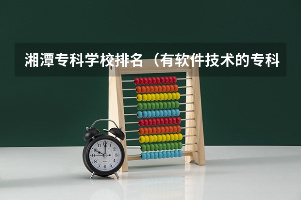 湘潭专科学校排名（有软件技术的专科学校）