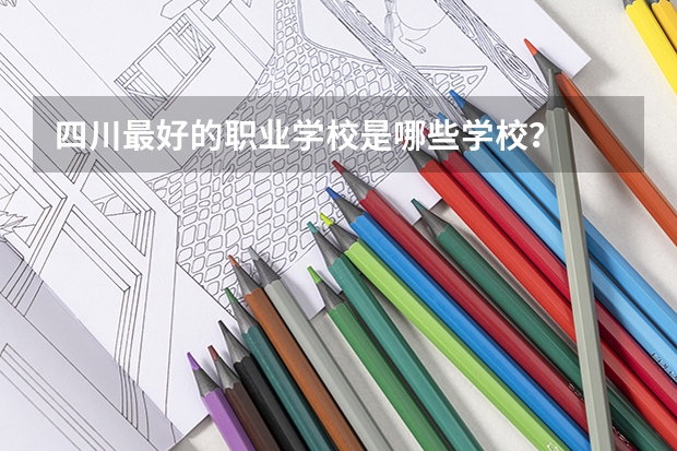 四川最好的职业学校是哪些学校？