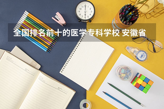 全国排名前十的医学专科学校 安徽省卫校排名前十名