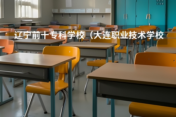 辽宁前十专科学校（大连职业技术学校排名）