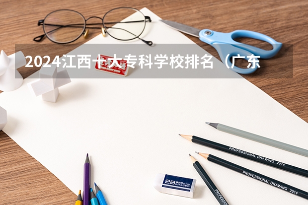 2024江西十大专科学校排名（广东十大专科学校排名）