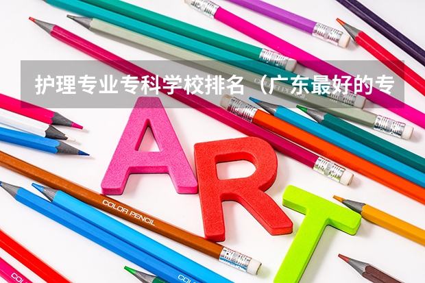 护理专业专科学校排名（广东最好的专科学校排名）