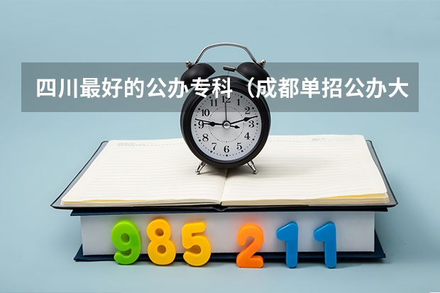 四川最好的公办专科（成都单招公办大专学校排名）