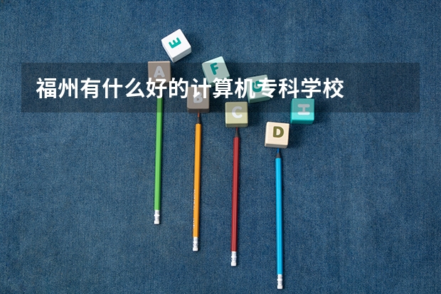 福州有什么好的计算机专科学校