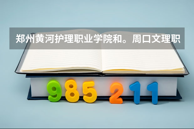 郑州黄河护理职业学院和。周口文理职业学院哪个好?