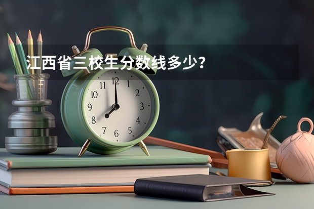 江西省三校生分数线多少？