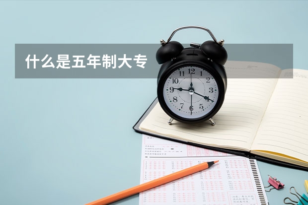 什么是五年制大专