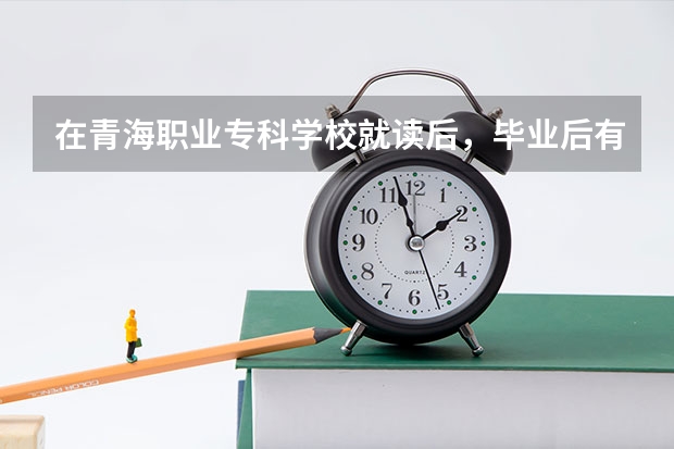在青海职业专科学校就读后，毕业后有哪些发展前景？