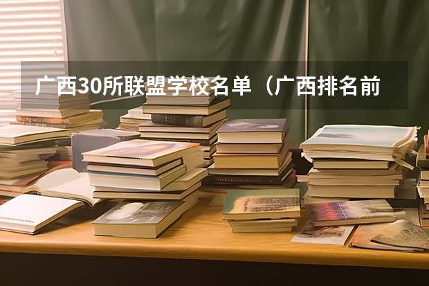 广西30所联盟学校名单（广西排名前十的大学）
