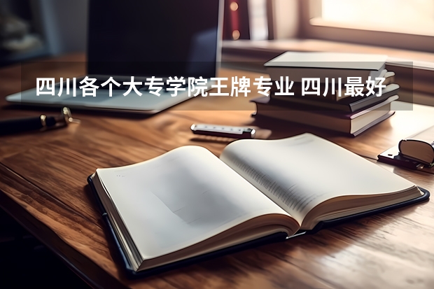 四川各个大专学院王牌专业 四川最好的大专排名
