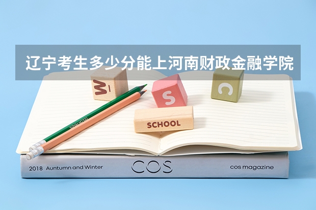 辽宁考生多少分能上河南财政金融学院