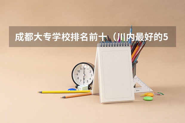 成都大专学校排名前十（川内最好的5所医学院校）