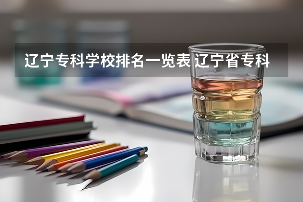 辽宁专科学校排名一览表 辽宁省专科学校排名