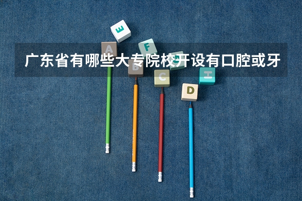 广东省有哪些大专院校开设有口腔或牙科专业呢