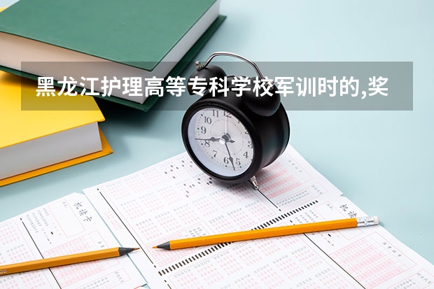 黑龙江护理高等专科学校军训时的,奖状有哪些