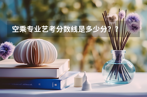 空乘专业艺考分数线是多少分？？