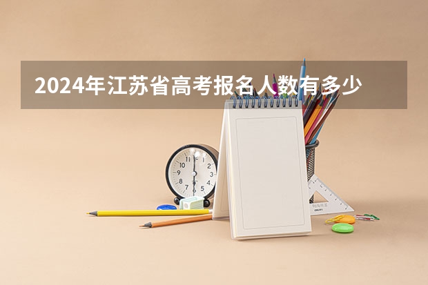 2024年江苏省高考报名人数有多少人