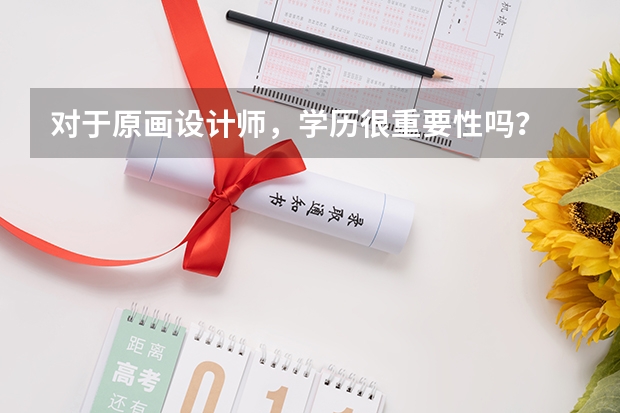 对于原画设计师，学历很重要性吗？