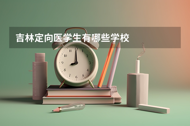 吉林定向医学生有哪些学校