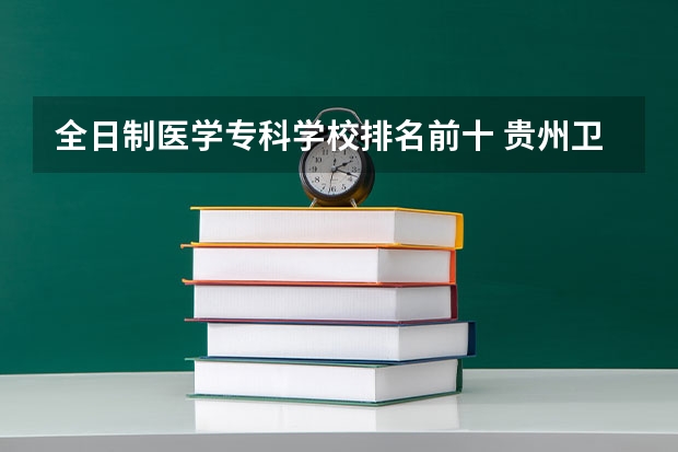 全日制医学专科学校排名前十 贵州卫校排名前十名学校