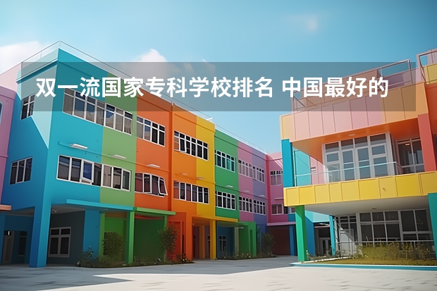双一流国家专科学校排名 中国最好的专科大学