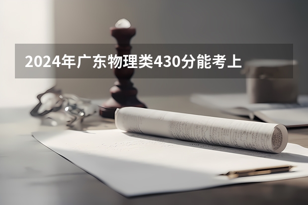 2024年广东物理类430分能考上什么大学?