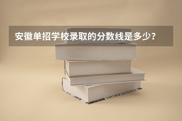 安徽单招学校录取的分数线是多少？