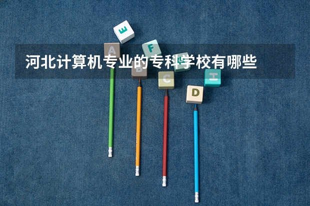 河北计算机专业的专科学校有哪些
