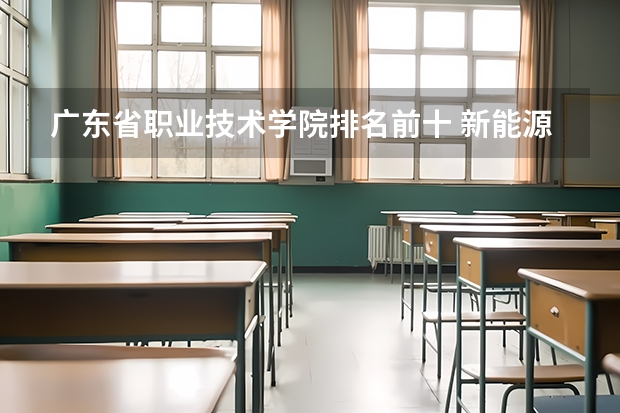 广东省职业技术学院排名前十 新能源汽车最好的专科学校